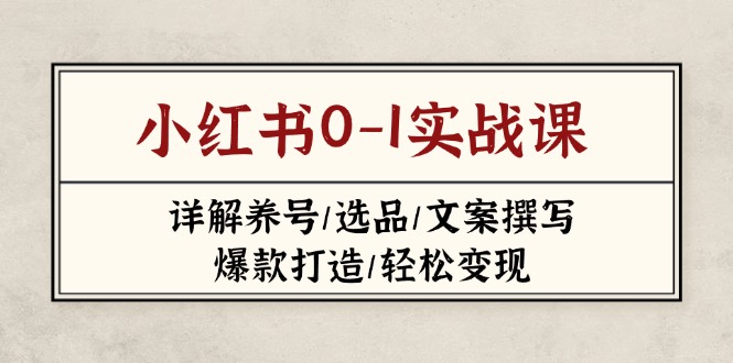 (14237期)小红书0-1实战课(2023-2025),详解养号/选品/文案撰写/爆款打造/轻松变现-创梦DreamCreation终点站