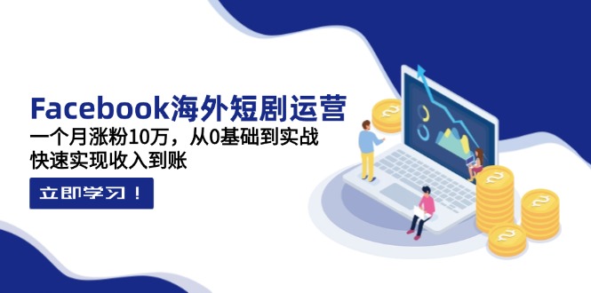 (14328期)Facebook海外短剧运营:一个月涨粉10万,从0基础到实战,快速实现收入到账-创梦DreamCreation终点站