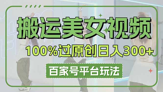 (14207期)搬运美女视频100%过原创大揭秘,百家号平台玩法,轻松日入3000+(可矩阵)-创梦DreamCreation终点站