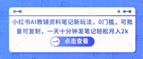 小红书AI教辅资料笔记新玩法,0门槛,可批量可复制,一天十分钟发笔记轻松月入2k-创梦DreamCreation终点站