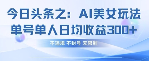 今日头条之AI美女玩法单号单人日均收益3张+,不违规 不封号 无限制-创梦DreamCreation终点站