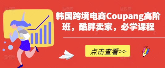韩国跨境电商Coupang高阶班,酷胖卖家,必学课程-创梦DreamCreation终点站