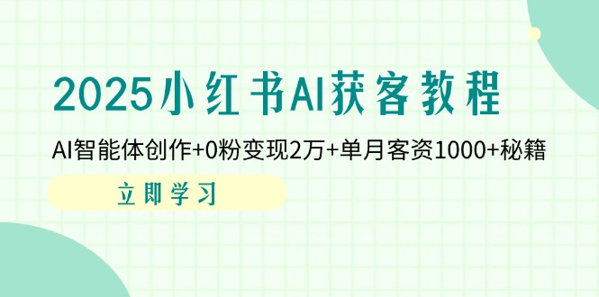 (14301期)2025小红书AI获客教程:AI智能体创作+0粉变现2万+单月客资1000+秘籍-创梦DreamCreation终点站