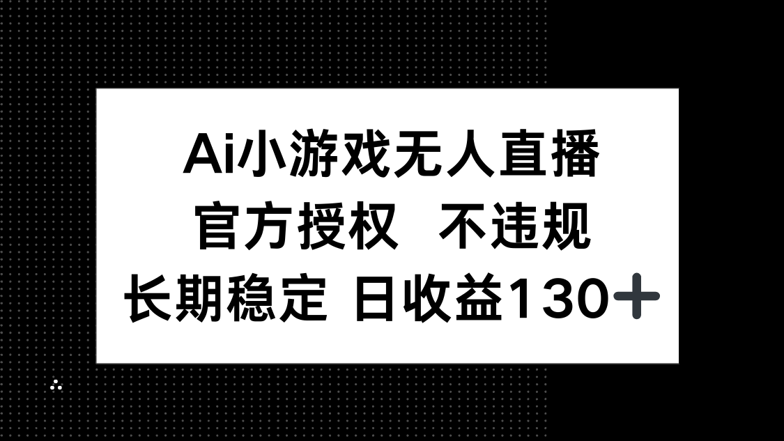 (14260期)AI小游戏无人直播,官方授权 不违规,单日平均收益130+-创梦DreamCreation终点站