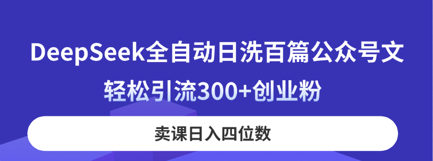 (14326期)DeepSeek全自动日洗百篇公众号文,轻松引流300+创业粉,卖课日入四位数!-创梦DreamCreation终点站