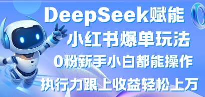 DeepSeek赋能小红书爆单玩法0粉新手小白都能操作,执行力跟上收益轻松上W,懒人勿做-创梦DreamCreation终点站