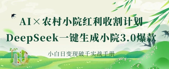 AI+农村小院红利收割：DeepSeek一键生成小院3.0爆款，小白日变现破千实战手册-创梦DreamCreation终点站