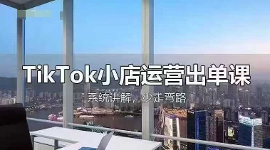 TikTok小店运营出单课,从开店选品、运营出单、发货回款,进行全流程讲解-创梦DreamCreation终点站