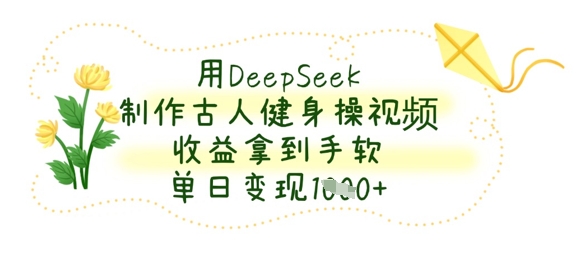 用DeepSeek制作古人健身操视频,收益拿到手软,单日变现数张-创梦DreamCreation终点站
