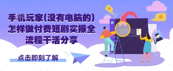 手机玩家(没有电脑的)怎样做付费短剧实操全流程干活分享-创梦DreamCreation终点站