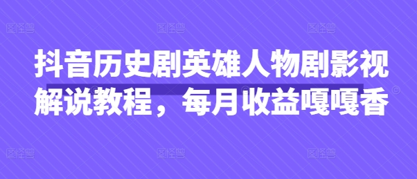 抖音历史剧英雄人物剧影视解说教程,每月收益嘎嘎香-创梦DreamCreation终点站