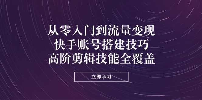(14313期)从零入门到流量变现,快手账号搭建技巧,高阶剪辑技能全覆盖-创梦DreamCreation终点站