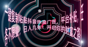 一键复制粘贴抖音热卖广告,平台补贴,任务不限量,日入几张,开启你的财富之路!-创梦DreamCreation终点站